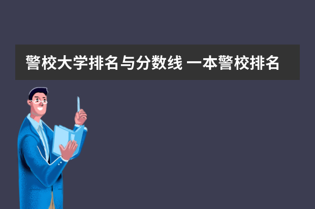 警校大学排名与分数线 一本警校排名
